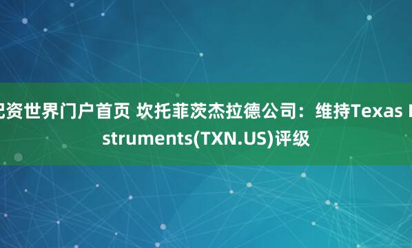 配资世界门户首页 坎托菲茨杰拉德公司：维持Texas Instruments(TXN.US)评级