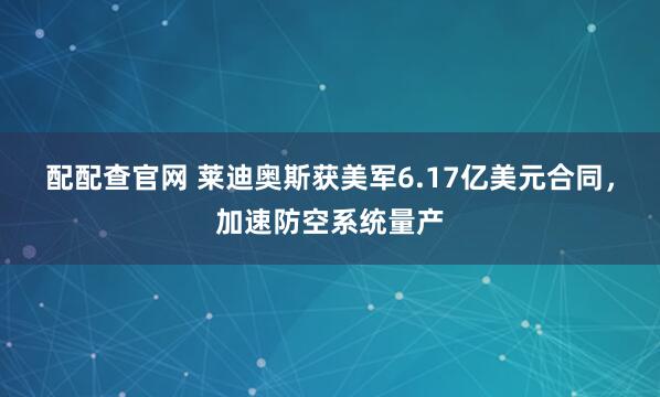 配配查官网 莱迪奥斯获美军6.17亿美元合同，加速防空系统量产