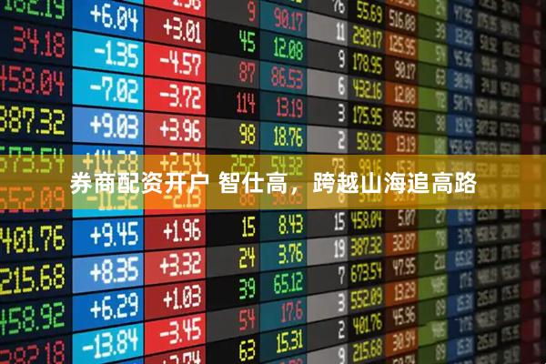 券商配资开户 智仕高，跨越山海追高路