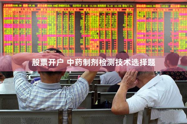 股票开户 中药制剂检测技术选择题